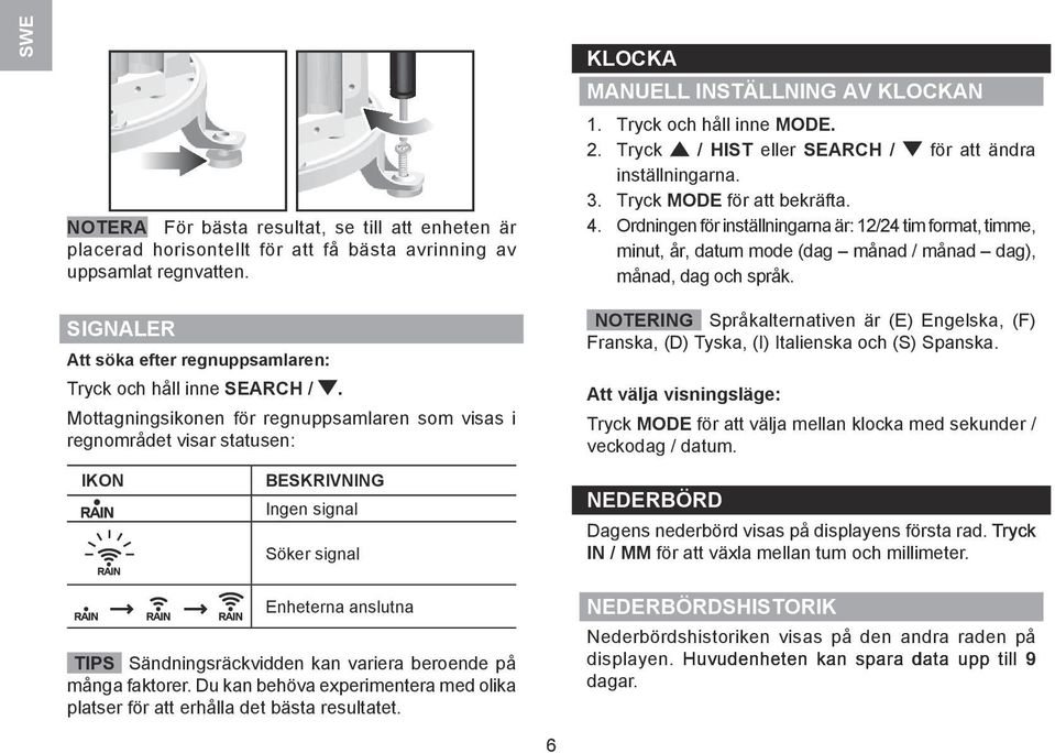 Ordningen för inställningarna är: 1/4 tim format, timme, minut, år, datum mode (dag månad / månad dag), månad, dag och språk. SIGNALER Att söka efter regnuppsamlaren: Tryck och håll inne SEARCH /.