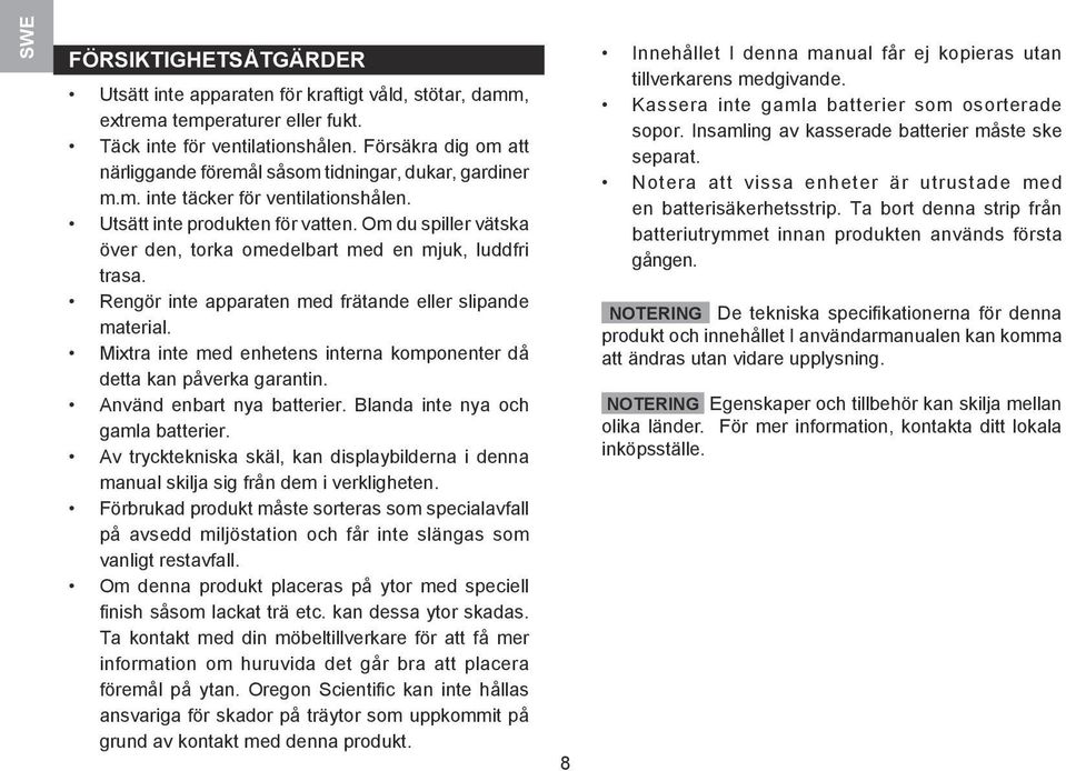 Om du spiller vätska över den, torka omedelbart med en mjuk, luddfri trasa. Rengör inte apparaten med frätande eller slipande material.