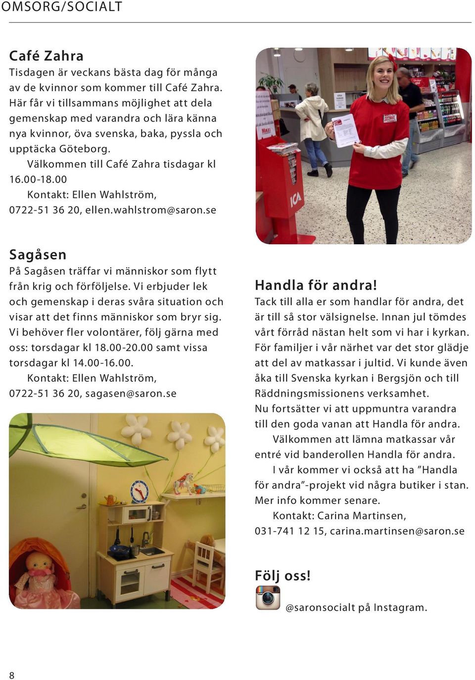 00 Kontakt: Ellen Wahlström, 0722-51 36 20, ellen.wahlstrom@saron.se Sagåsen På Sagåsen träffar vi människor som flytt från krig och förföljelse.