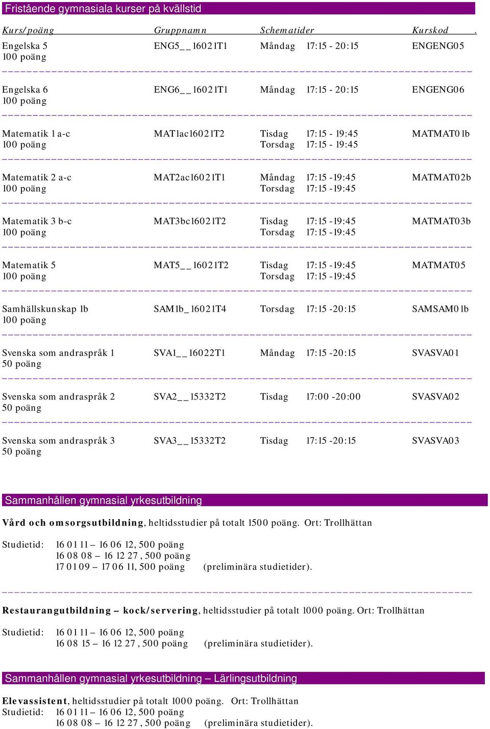 MAT2ac16021T1 Måndag 17:15-19:45 MATMAT02b Torsdag 17:15-19:45 Matematik 3 b-c MAT3bc16021T2 Tisdag 17:15-19:45 MATMAT03b Torsdag 17:15-19:45 Matematik 5 MAT5 16021T2 Tisdag 17:15-19:45 MATMAT05