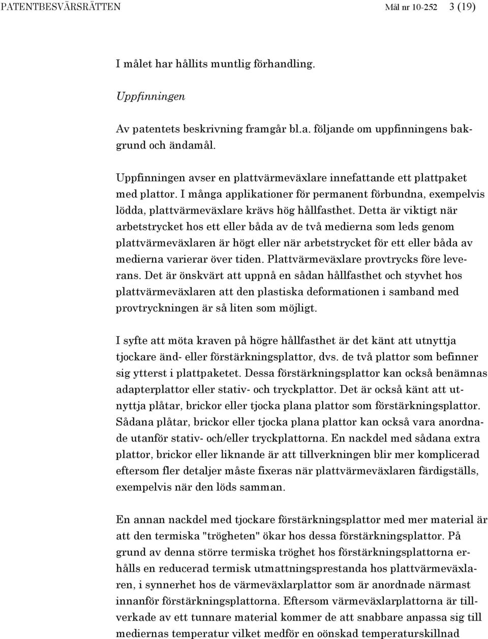 Detta är viktigt när arbetstrycket hos ett eller båda av de två medierna som leds genom plattvärmeväxlaren är högt eller när arbetstrycket för ett eller båda av medierna varierar över tiden.