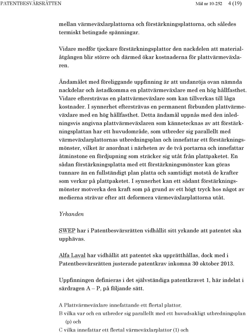 Ändamålet med föreliggande uppfinning är att undanröja ovan nämnda nackdelar och åstadkomma en plattvärmeväxlare med en hög hållfasthet.