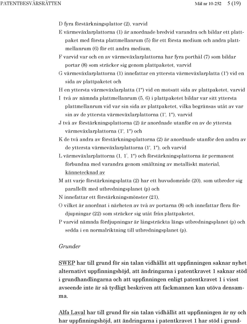 G värmeväxlarplattorna (1) innefattar en yttersta värmeväxlarplatta (1') vid en sida av plattpaketet och H en yttersta värmeväxlarplatta (1") vid en motsatt sida av plattpaketet, varvid I två av