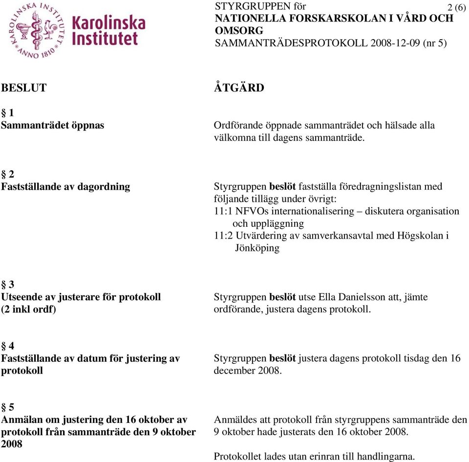 Utvärdering av samverkansavtal med Högskolan i Jönköping 3 Utseende av justerare för protokoll (2 inkl ordf) Styrgruppen beslöt utse Ella Danielsson att, jämte ordförande, justera dagens protokoll.