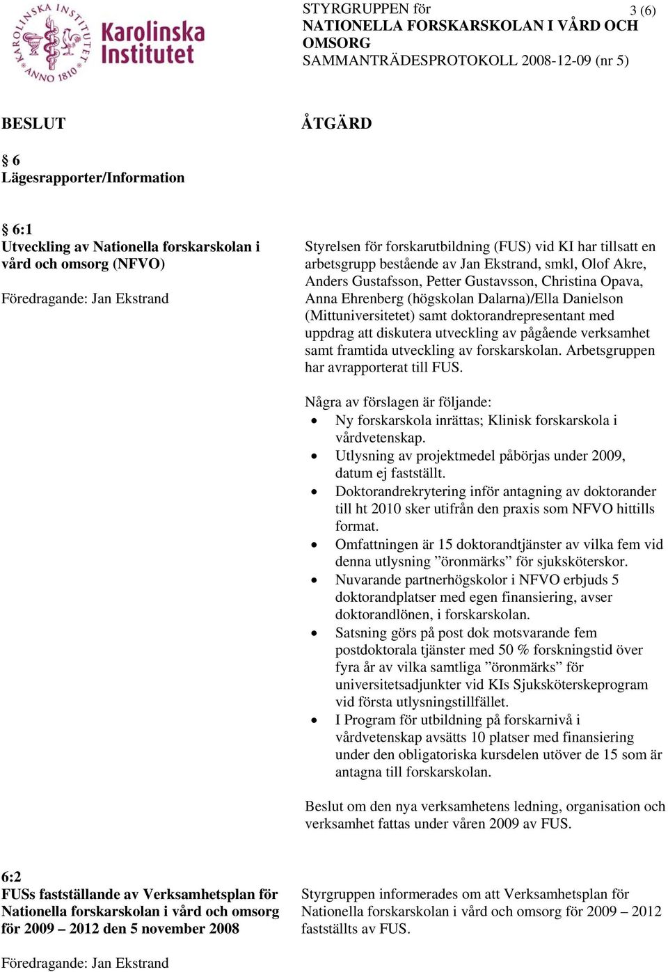 diskutera utveckling av pågående verksamhet samt framtida utveckling av forskarskolan. Arbetsgruppen har avrapporterat till FUS.