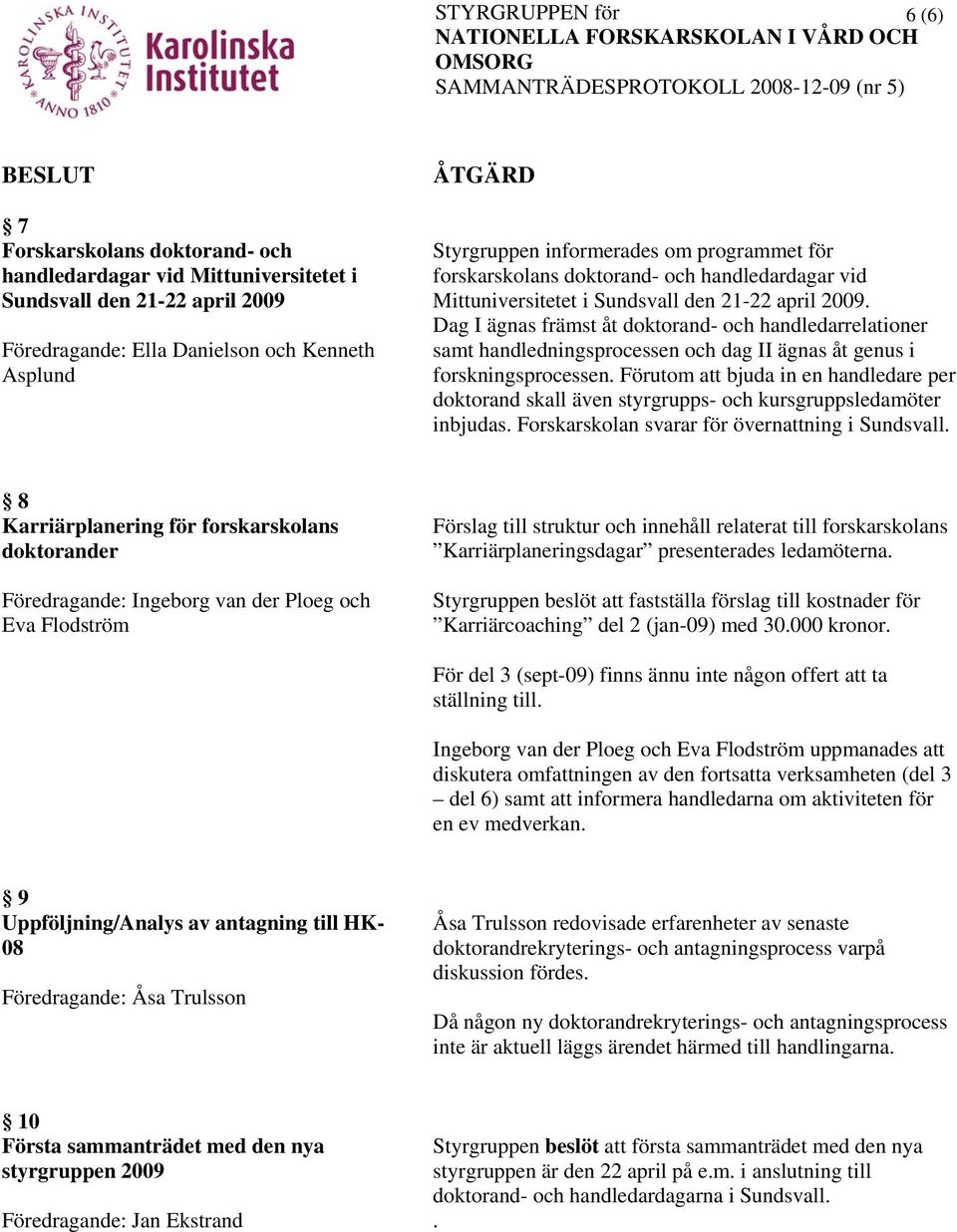 Dag I ägnas främst åt doktorand- och handledarrelationer samt handledningsprocessen och dag II ägnas åt genus i forskningsprocessen.