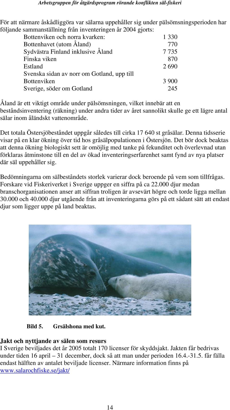 område under pälsömsningen, vilket innebär att en beståndsinventering (räkning) under andra tider av året sannolikt skulle ge ett lägre antal sälar inom åländskt vattenområde.