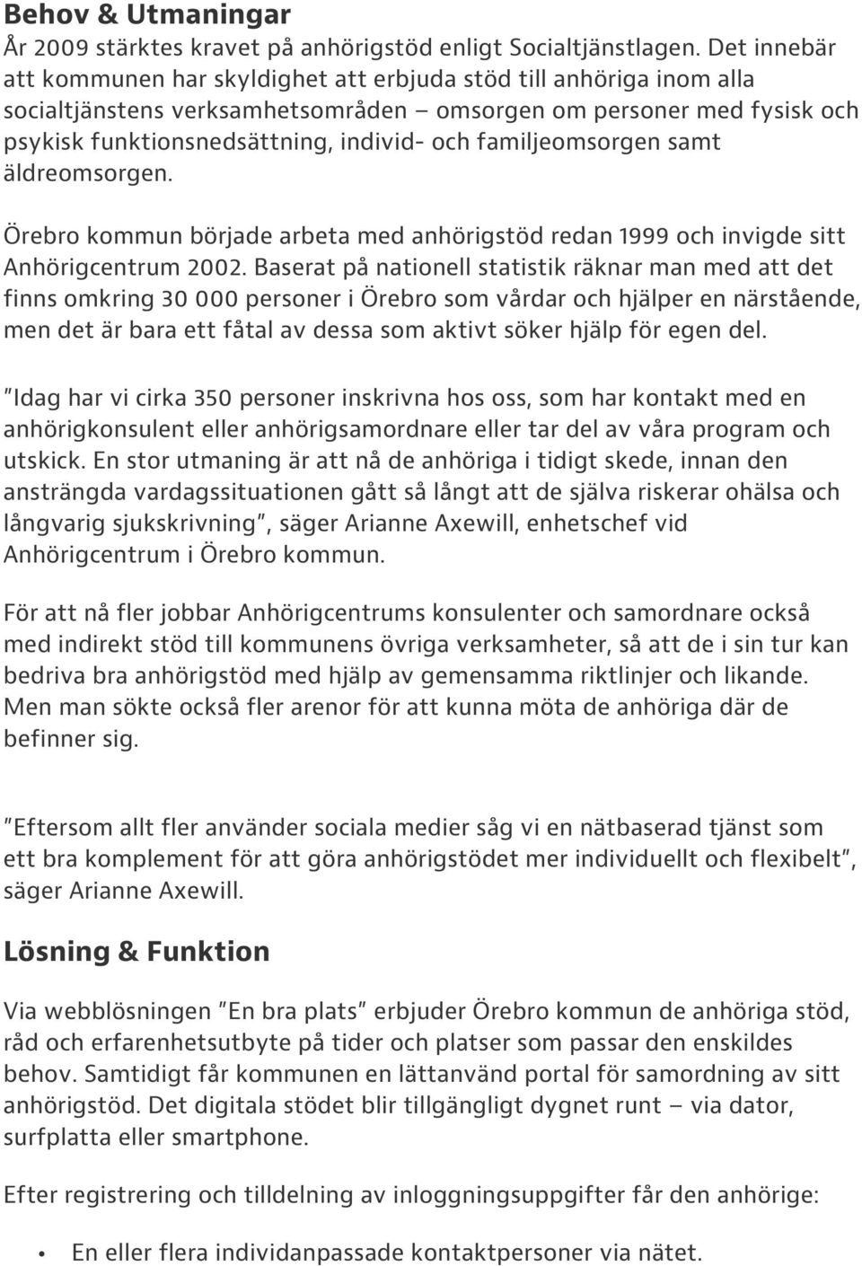 familjeomsorgen samt äldreomsorgen. Örebro kommun började arbeta med anhörigstöd redan 1999 och invigde sitt Anhörigcentrum 2002.