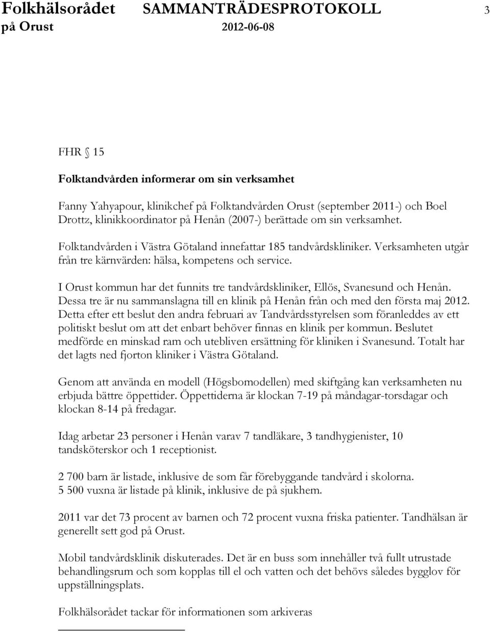 I Orust kommun har det funnits tre tandvårdskliniker, Ellös, Svanesund och Henån. Dessa tre är nu sammanslagna till en klinik på Henån från och med den första maj 2012.
