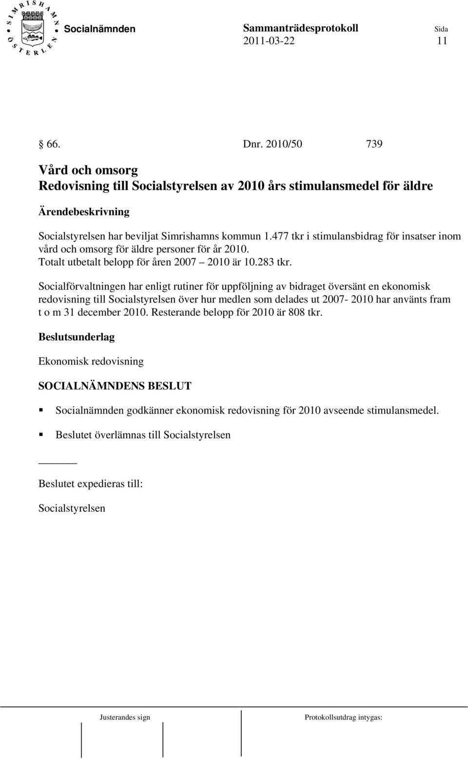 Socialförvaltningen har enligt rutiner för uppföljning av bidraget översänt en ekonomisk redovisning till Socialstyrelsen över hur medlen som delades ut 2007-2010 har använts fram t o m