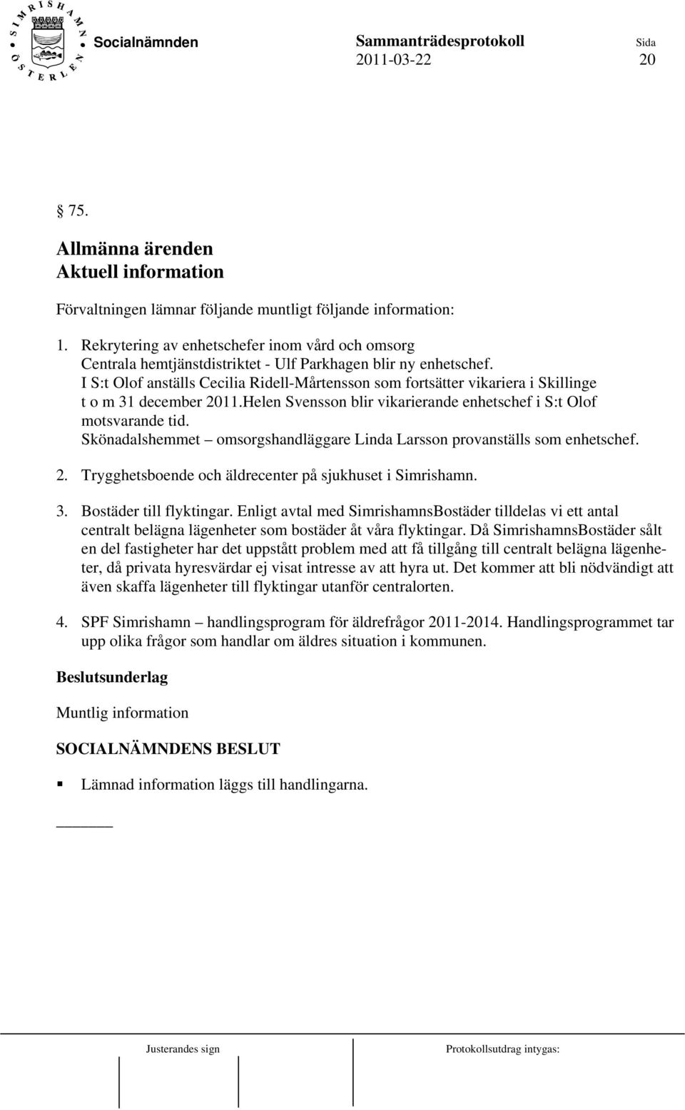 I S:t Olof anställs Cecilia Ridell-Mårtensson som fortsätter vikariera i Skillinge t o m 31 december 2011.Helen Svensson blir vikarierande enhetschef i S:t Olof motsvarande tid.