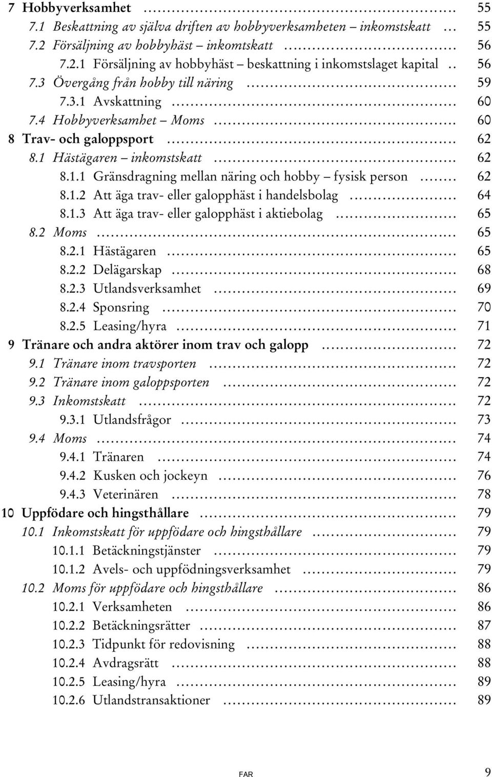 .. 62 8.1.2 Att äga trav- eller galopphäst i handelsbolag... 64 8.1.3 Att äga trav- eller galopphäst i aktiebolag... 65 8.2 Moms... 65 8.2.1 Hästägaren... 65 8.2.2 Delägarskap... 68 8.2.3 Utlandsverksamhet.