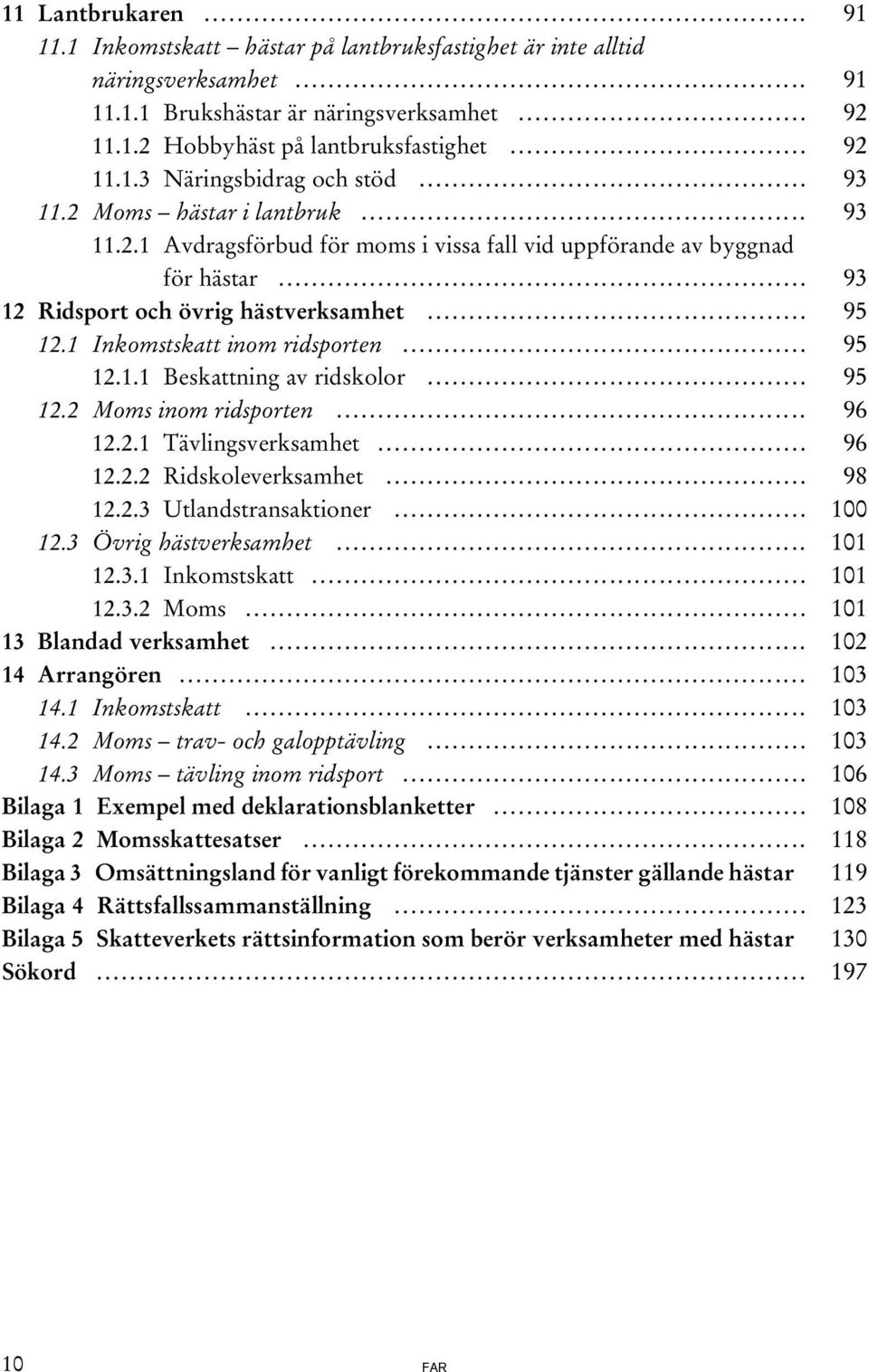 1 Inkomstskatt inom ridsporten... 95 12.1.1 Beskattning av ridskolor... 95 12.2 Moms inom ridsporten... 96 12.2.1 Tävlingsverksamhet... 96 12.2.2 Ridskoleverksamhet... 98 12.2.3 Utlandstransaktioner.