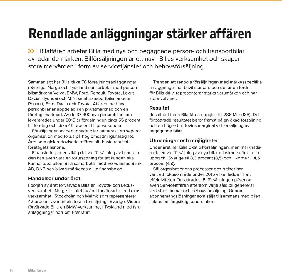 Sammanlagt har Bilia cirka 7 försäljningsanläggningar i Sverige, Norge och Tyskland som arbetar med person bilsmärkena Volvo, BMW, Ford, Renault, Toyota, Lexus, Dacia, Hyundai och MINI samt