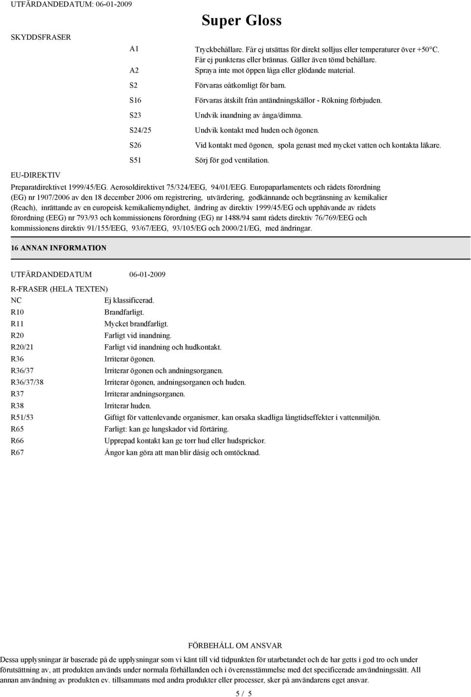 S24/25 Undvik kontakt med huden och ögonen. S26 S51 Vid kontakt med ögonen, spola genast med mycket vatten och kontakta läkare. Sörj för god ventilation. Preparatdirektivet 1999/45/EG.