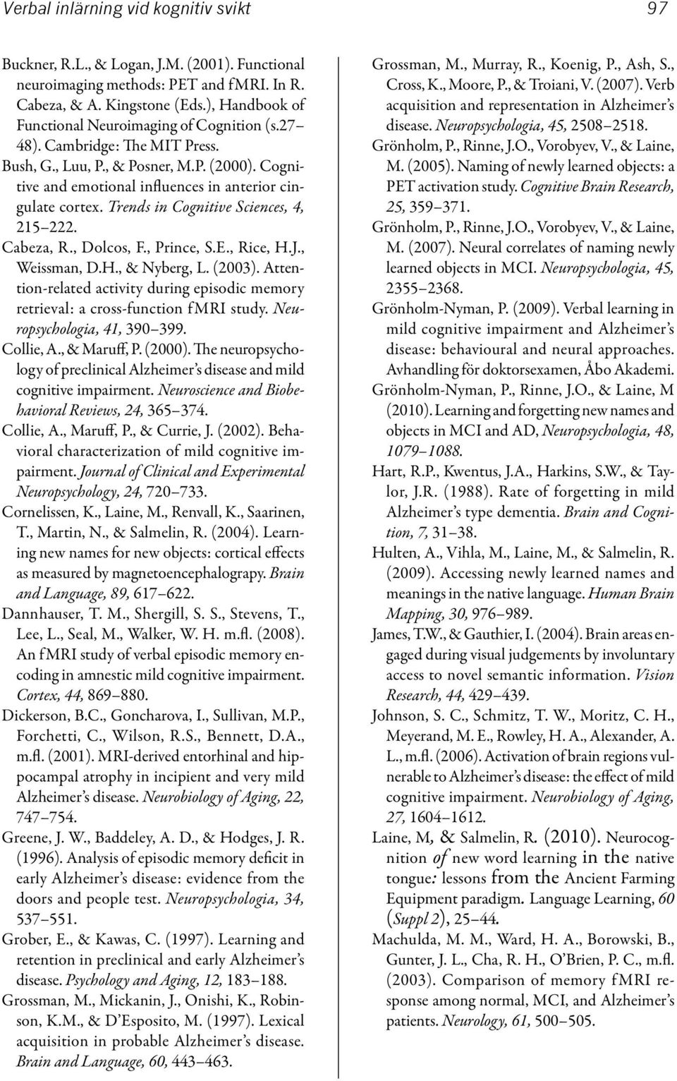 Trends in Cognitive Sciences, 4, 215 222. Cabeza, R., Dolcos, F., Prince, S.E., Rice, H.J., Weissman, D.H., & Nyberg, L. (2003).