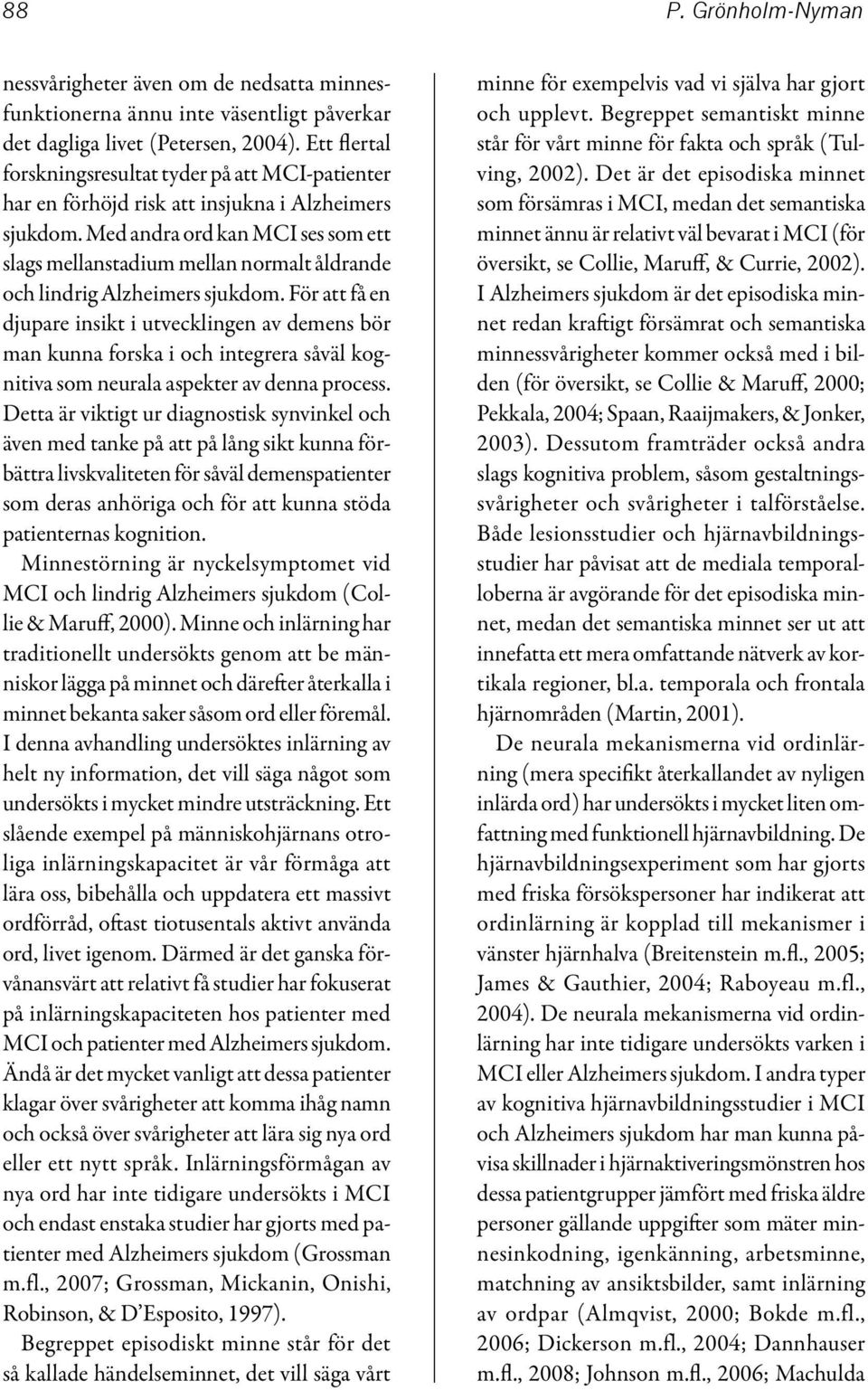Med andra ord kan MCI ses som ett slags mellanstadium mellan normalt åldrande och lindrig Alzheimers sjukdom.