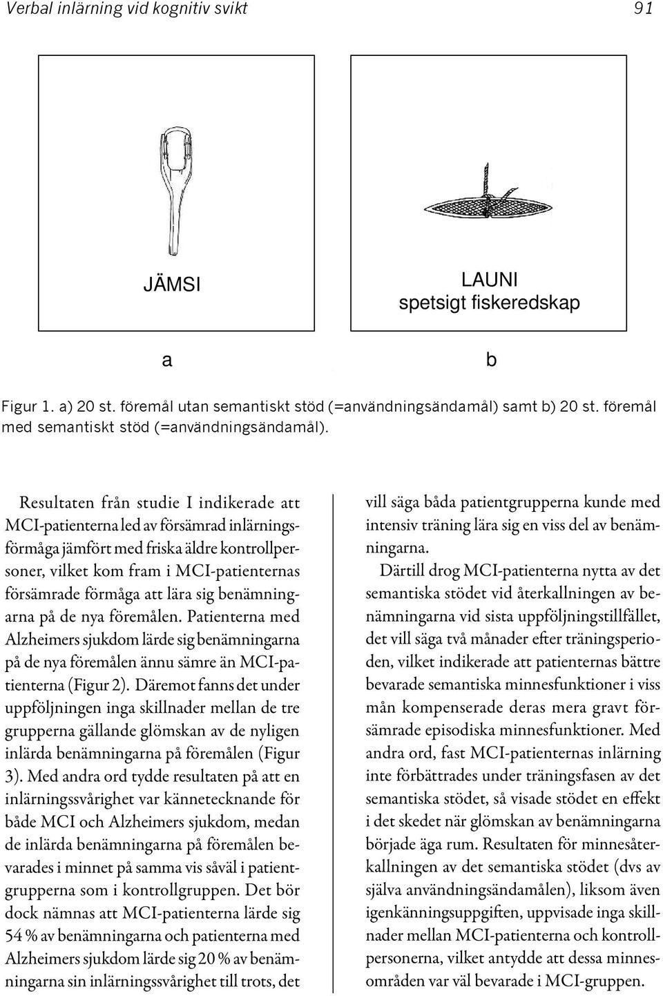 Resultaten från studie I indikerade att MCI-patienterna led av försämrad inlärningsförmåga jämfört med friska äldre kontrollpersoner, vilket kom fram i MCI-patienternas försämrade förmåga att lära
