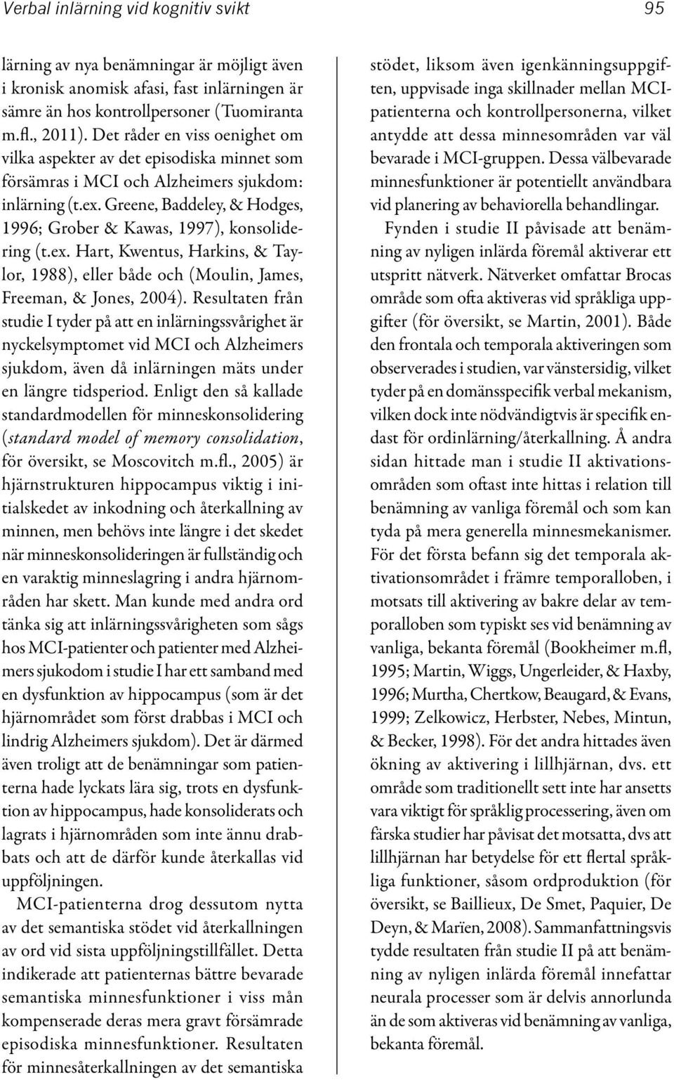 Greene, Baddeley, & Hodges, 1996; Grober & Kawas, 1997), konsolidering (t.ex. Hart, Kwentus, Harkins, & Taylor, 1988), eller både och (Moulin, James, Freeman, & Jones, 2004).