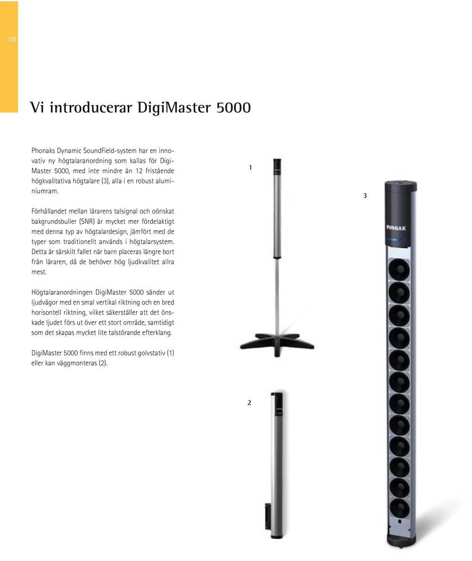 Förhållandet mellan lärarens talsignal och oönskat bakgrundsbuller (SNR) är mycket mer fördelaktigt med denna typ av högtalardesign, jämfört med de typer som traditionellt används i högtalarsystem.