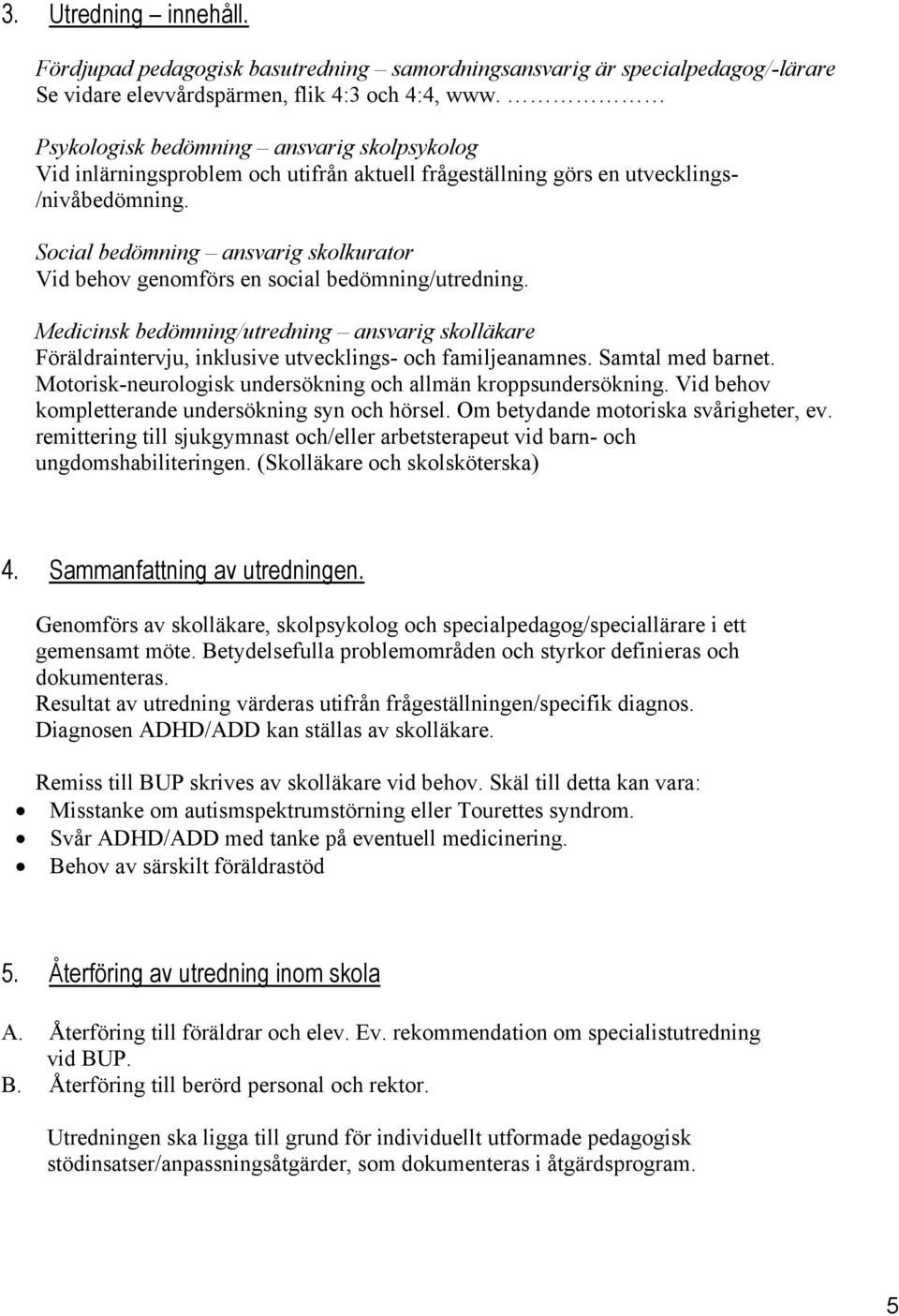 Social bedömning ansvarig skolkurator Vid behov genomförs en social bedömning/utredning. Medicinsk bedömning/utredning ansvarig skolläkare Föräldraintervju, inklusive utvecklings- och familjeanamnes.