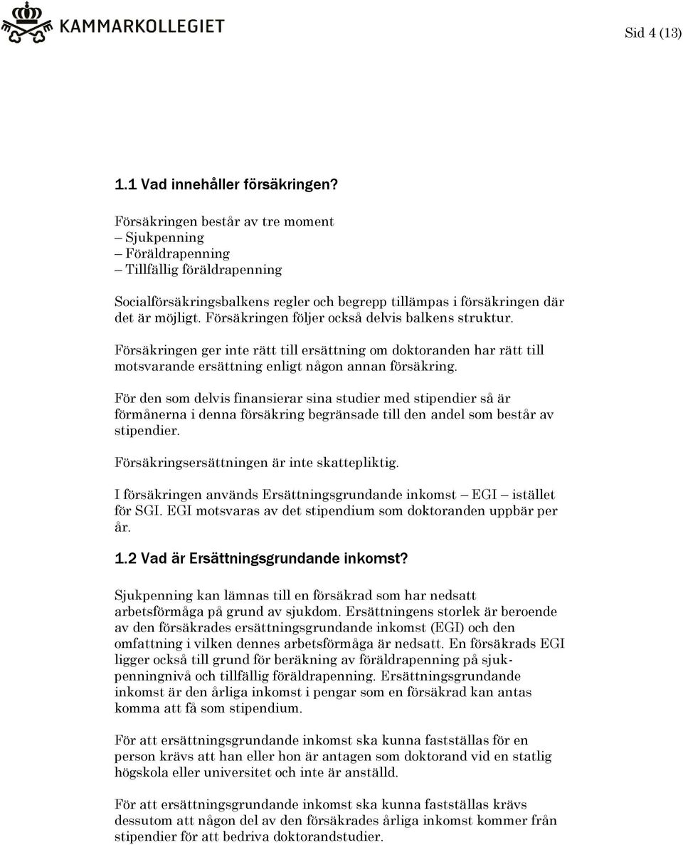 Försäkringen följer också delvis balkens struktur. Försäkringen ger inte rätt till ersättning om doktoranden har rätt till motsvarande ersättning enligt någon annan försäkring.