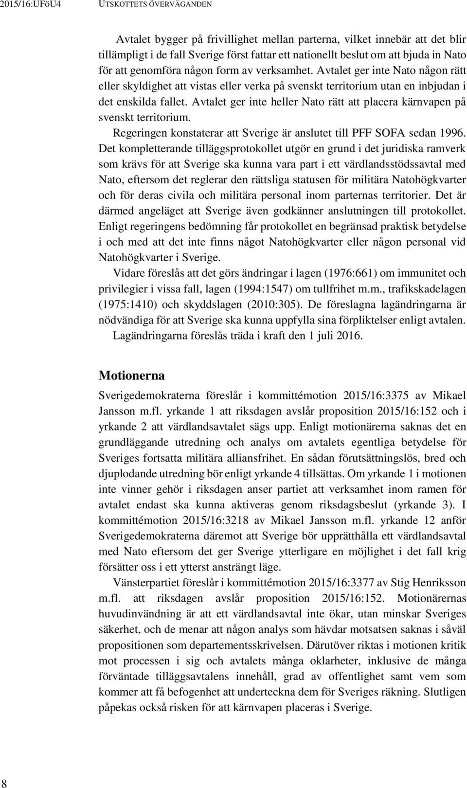 Avtalet ger inte heller Nato rätt att placera kärnvapen på svenskt territorium. Regeringen konstaterar att Sverige är anslutet till PFF SOFA sedan 1996.