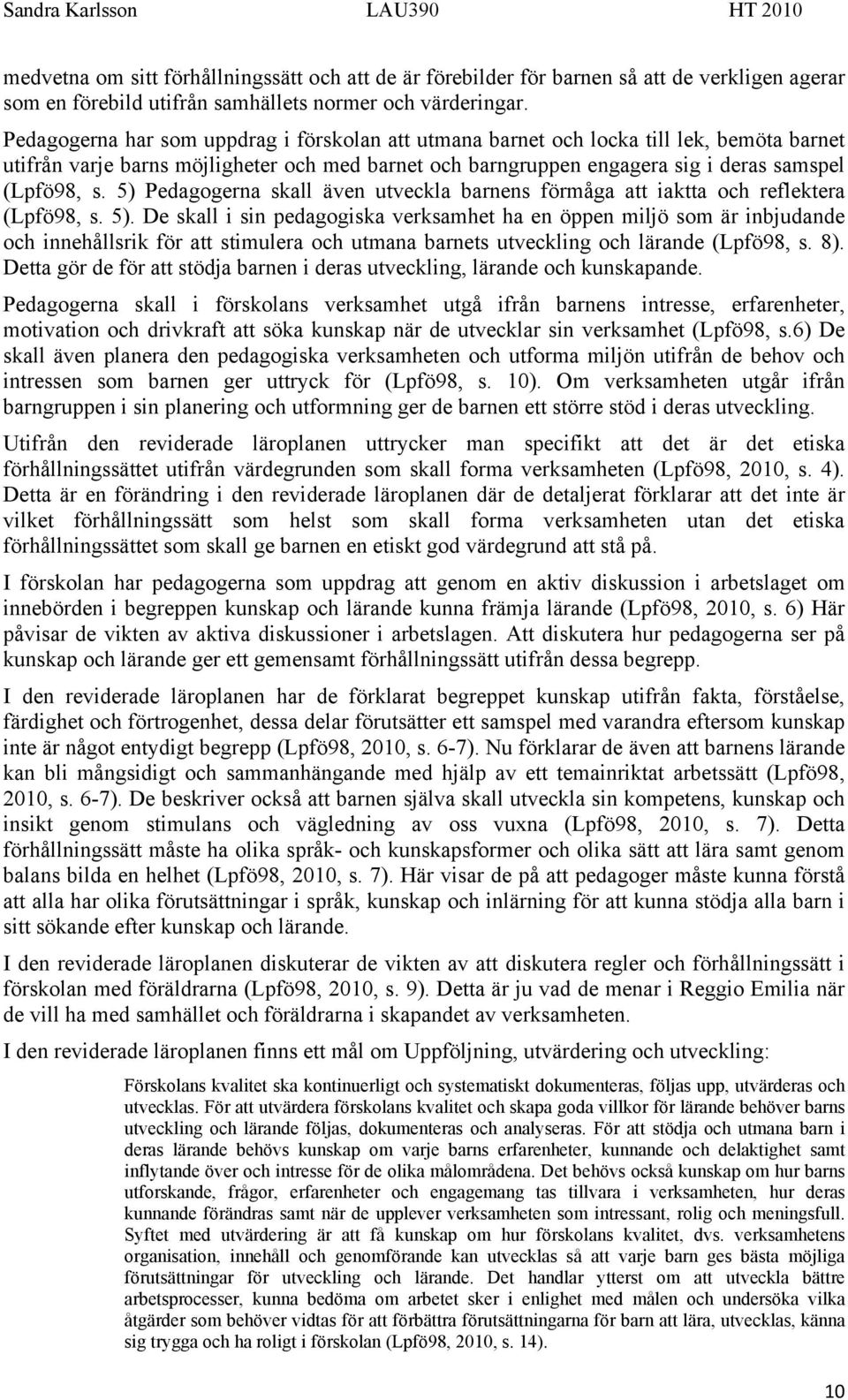 5) Pedagogerna skall även utveckla barnens förmåga att iaktta och reflektera (Lpfö98, s. 5).