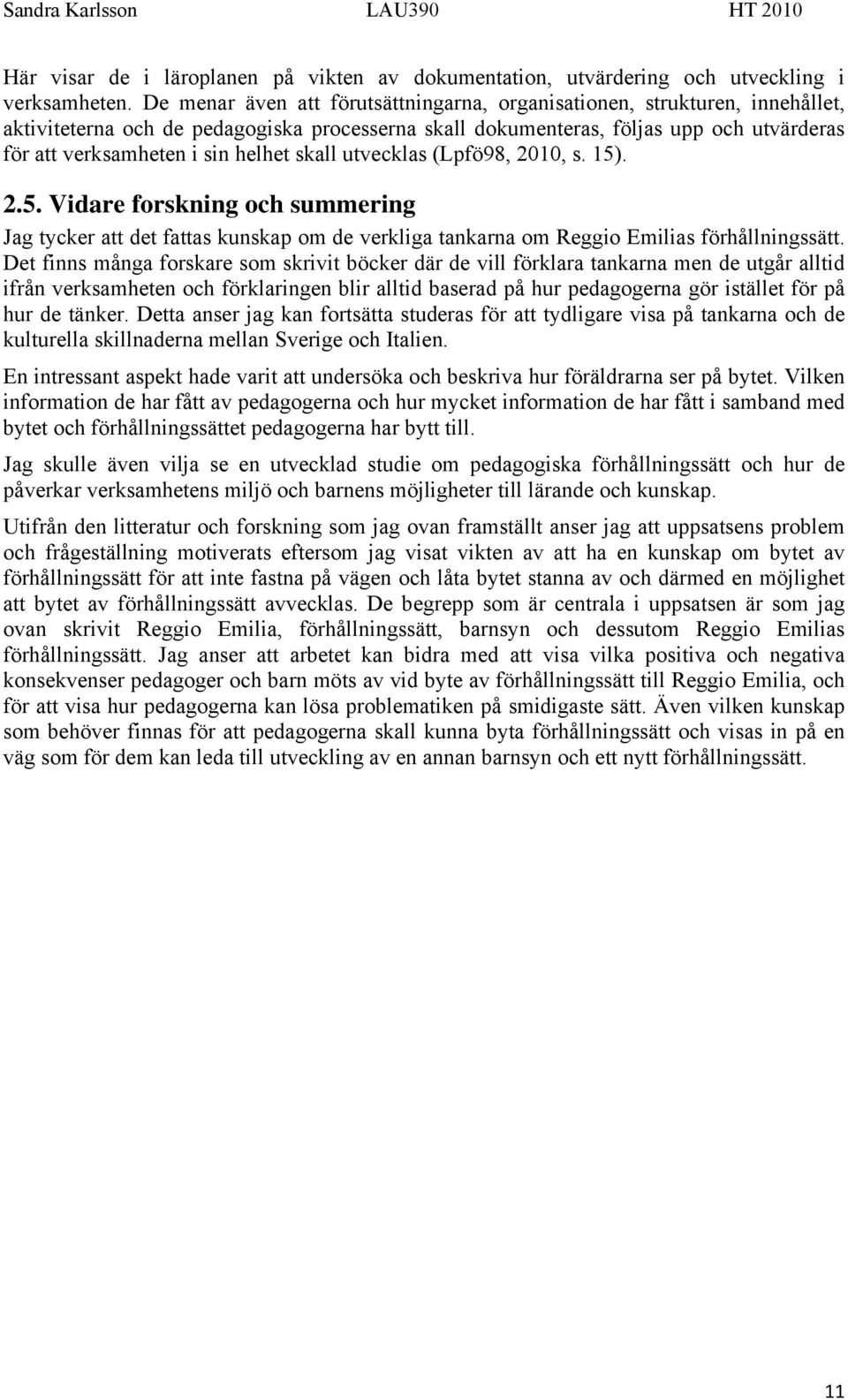 helhet skall utvecklas (Lpfö98, 2010, s. 15). 2.5. Vidare forskning och summering Jag tycker att det fattas kunskap om de verkliga tankarna om Reggio Emilias förhållningssätt.