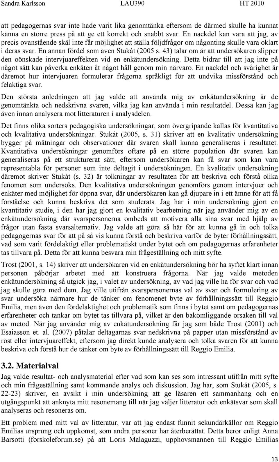 43) talar om är att undersökaren slipper den oönskade intervjuareffekten vid en enkätundersökning. Detta bidrar till att jag inte på något sätt kan påverka enkäten åt något håll genom min närvaro.