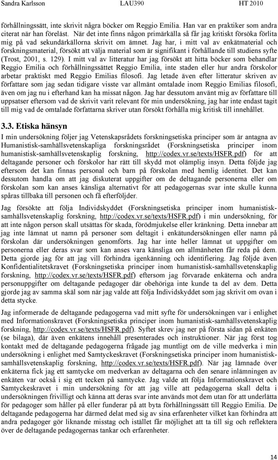 Jag har, i mitt val av enkätmaterial och forskningsmaterial, försökt att välja material som är signifikant i förhållande till studiens syfte (Trost, 2001, s. 129).