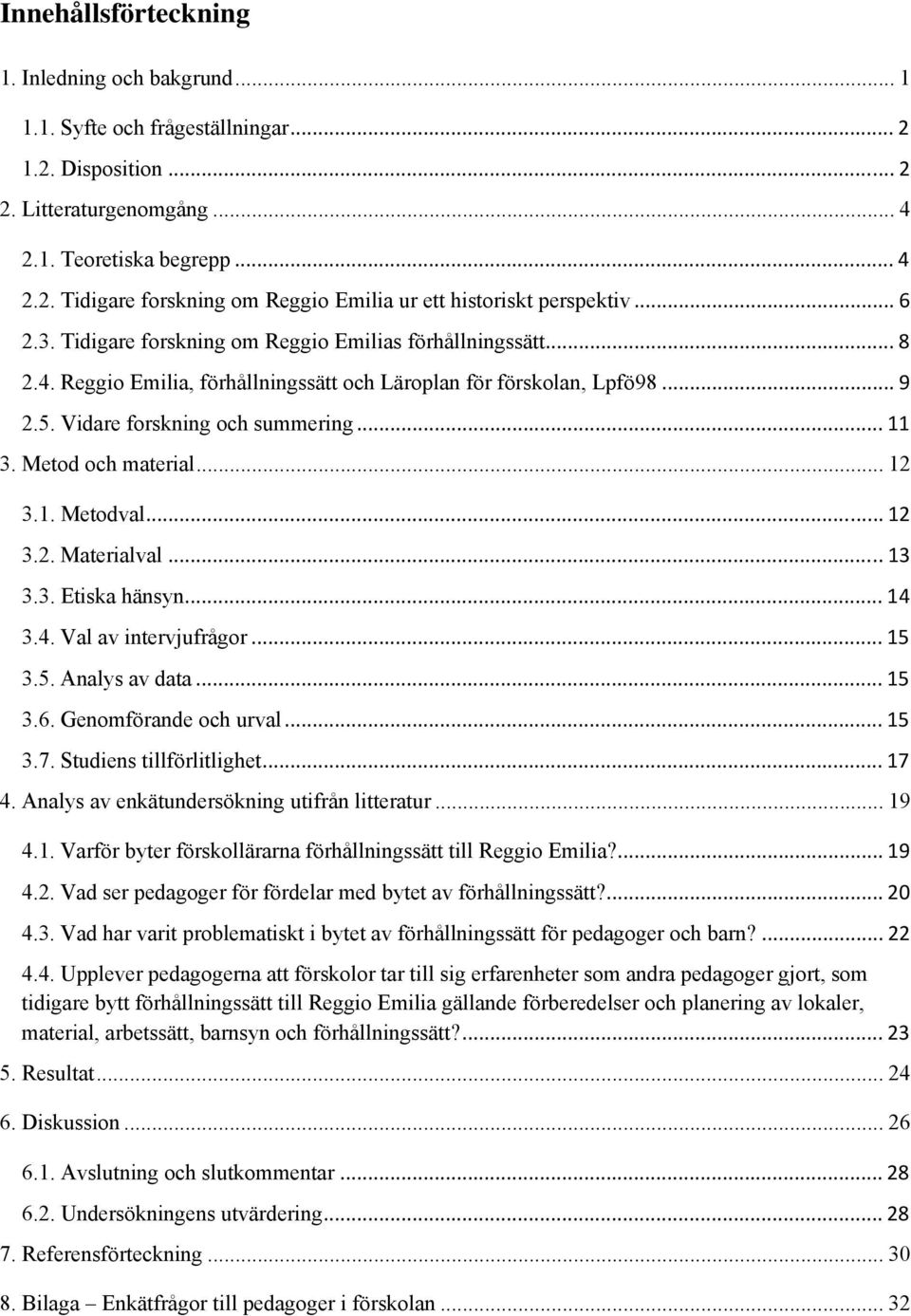 Metod och material... 12 3.1. Metodval... 12 3.2. Materialval... 13 3.3. Etiska hänsyn... 14 3.4. Val av intervjufrågor... 15 3.5. Analys av data... 15 3.6. Genomförande och urval... 15 3.7.