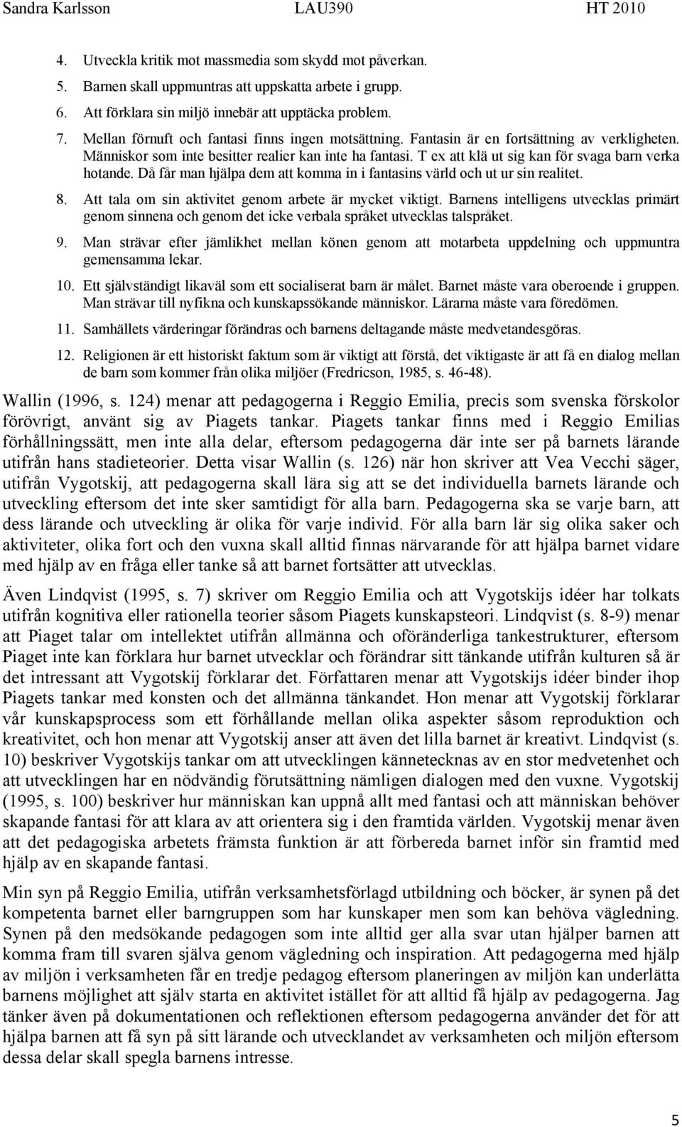 T ex att klä ut sig kan för svaga barn verka hotande. Då får man hjälpa dem att komma in i fantasins värld och ut ur sin realitet. 8. Att tala om sin aktivitet genom arbete är mycket viktigt.