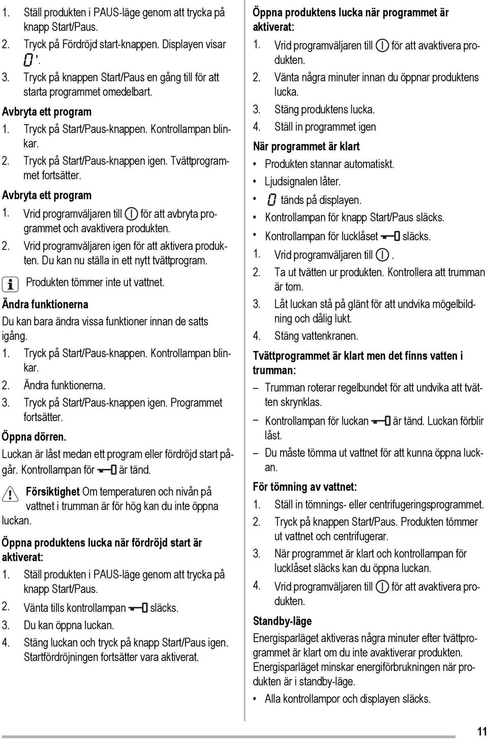 Tvättprogrammet fortsätter. Avbryta ett program 1. Vrid programväljaren till för att avbryta programmet och avaktivera produkten. 2. Vrid programväljaren igen för att aktivera produkten.