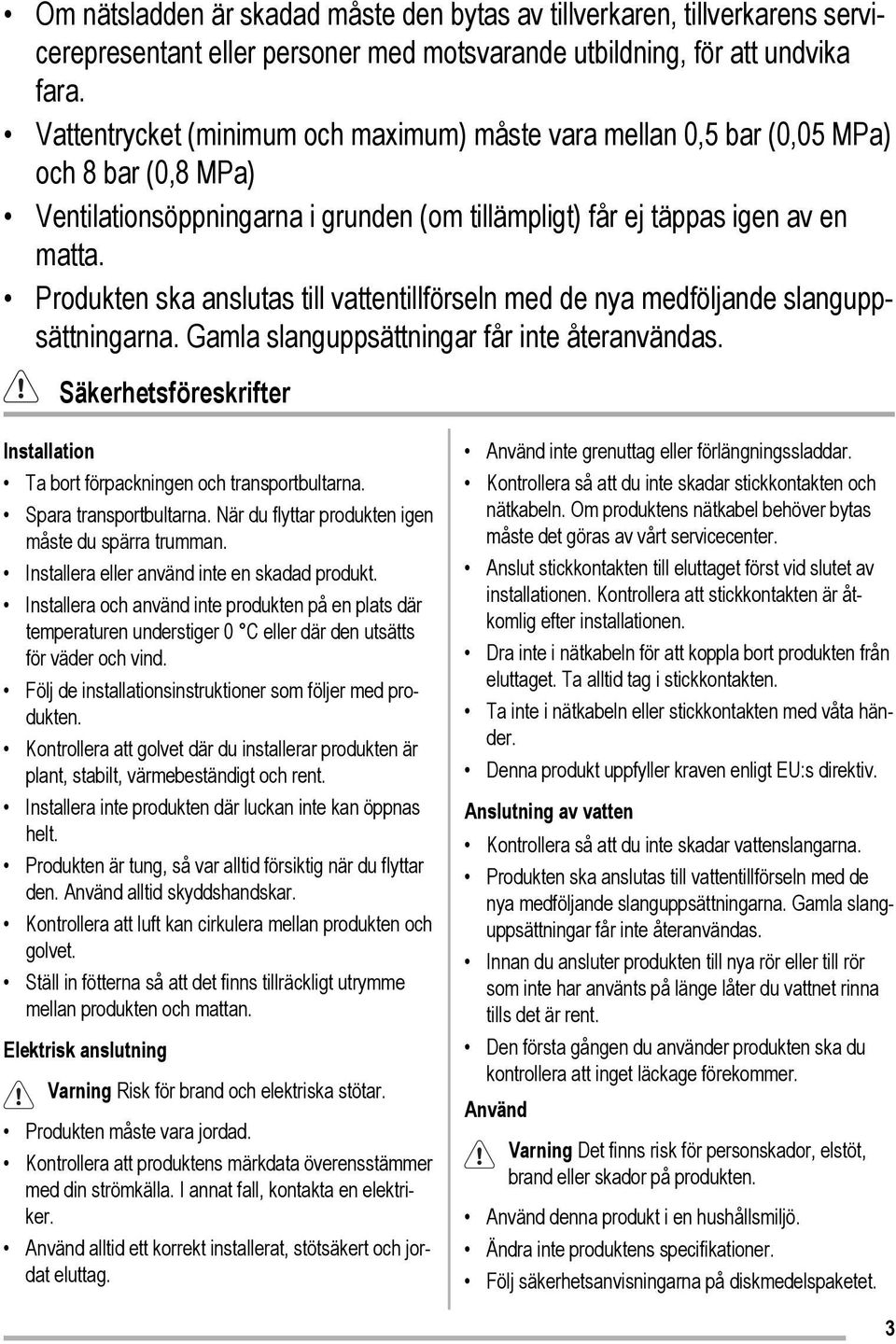 Produkten ska anslutas till vattentillförseln med de nya medföljande slanguppsättningarna. Gamla slanguppsättningar får inte återanvändas.