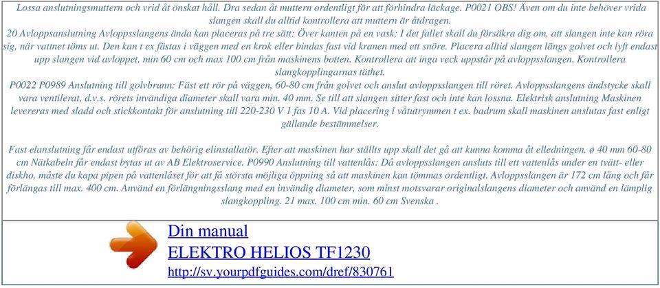 20 Avloppsanslutning Avloppsslangens ända kan placeras på tre sätt: Över kanten på en vask: I det fallet skall du försäkra dig om, att slangen inte kan röra sig, när vattnet töms ut.