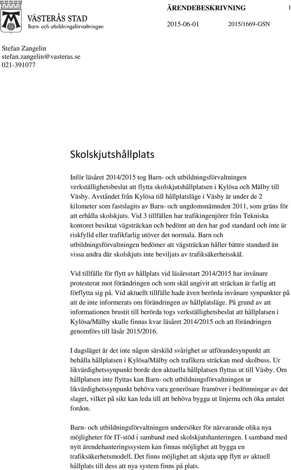 Avståndet från Kylösa till hållplatsläge i Väsby är under de 2 kilometer som fastslagits av Barn- och ungdomsnämnden 2011, som gräns för att erhålla skolskjuts.