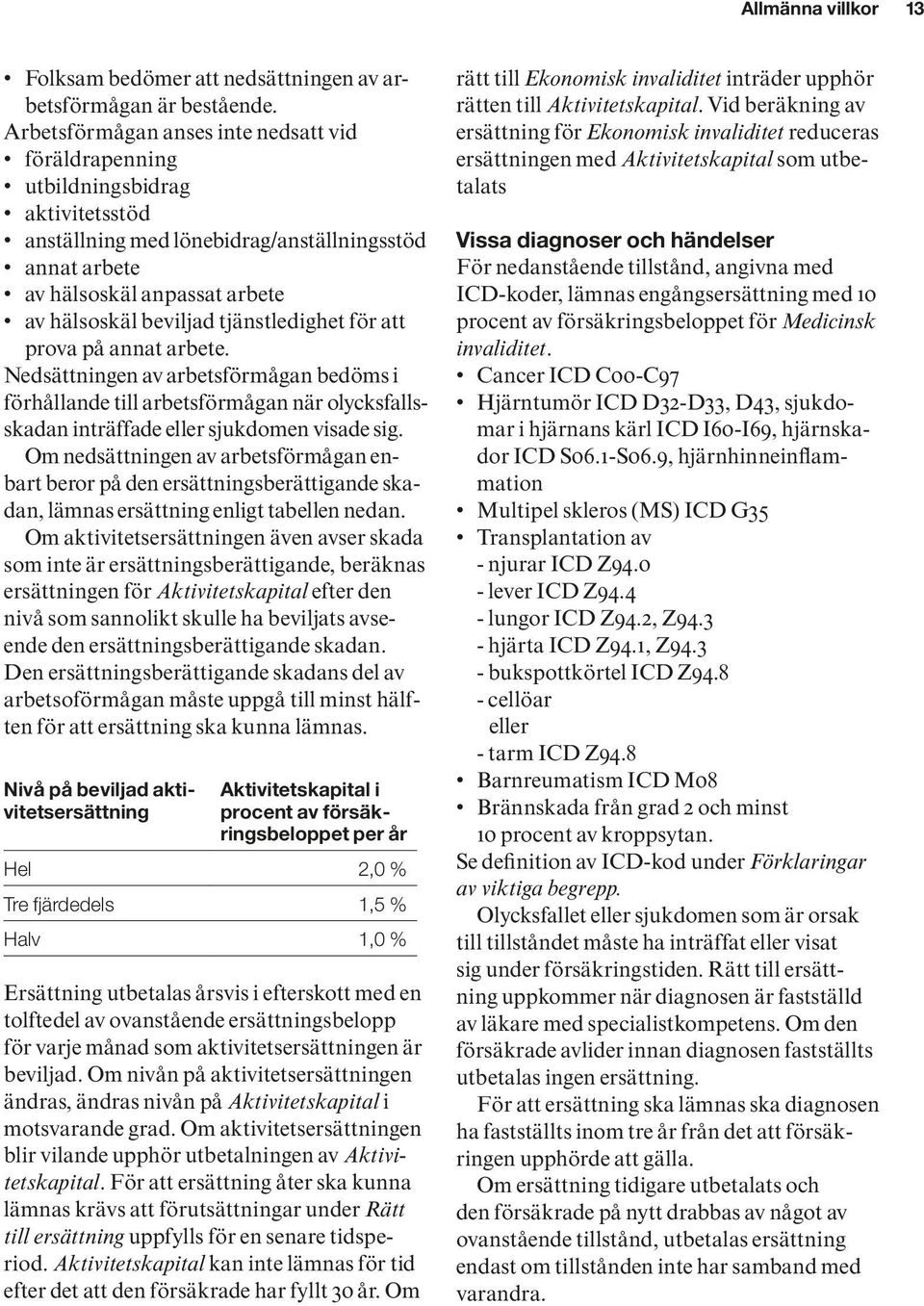 tjänstledighet för att prova på annat arbete. Nedsättningen av arbetsförmågan bedöms i förhållande till arbetsförmågan när olycksfallsskadan inträffade eller sjukdomen visade sig.