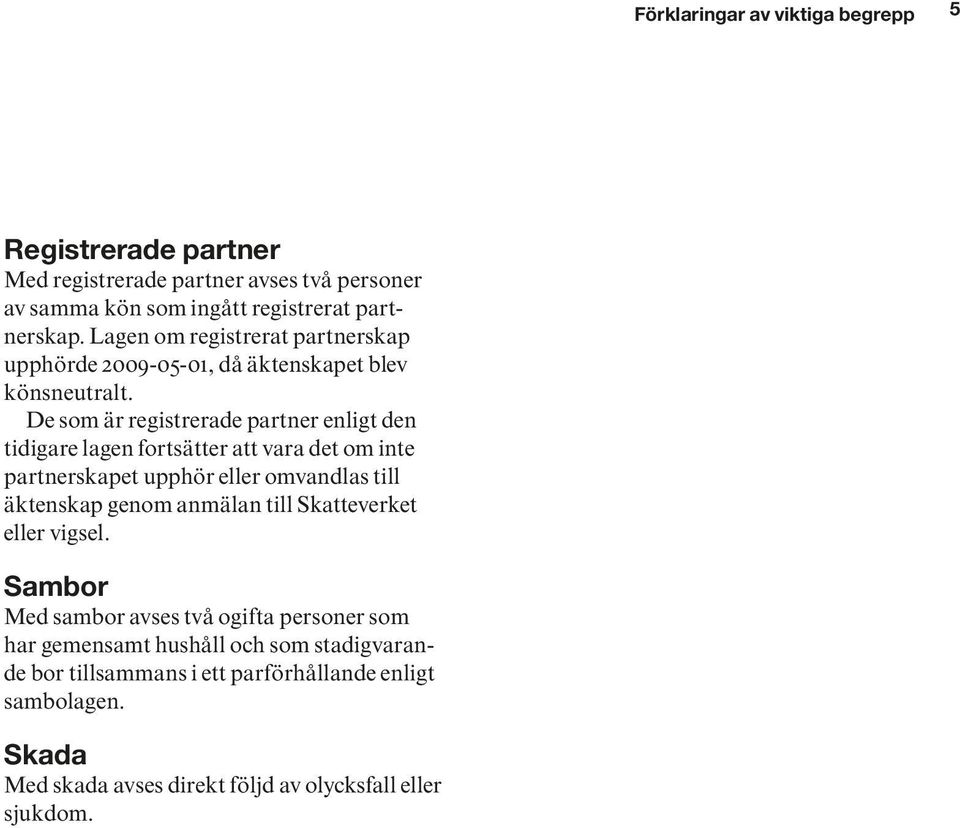 De som är registrerade partner enligt den tidigare lagen fortsätter att vara det om inte partnerskapet upphör eller omvandlas till äktenskap genom anmälan