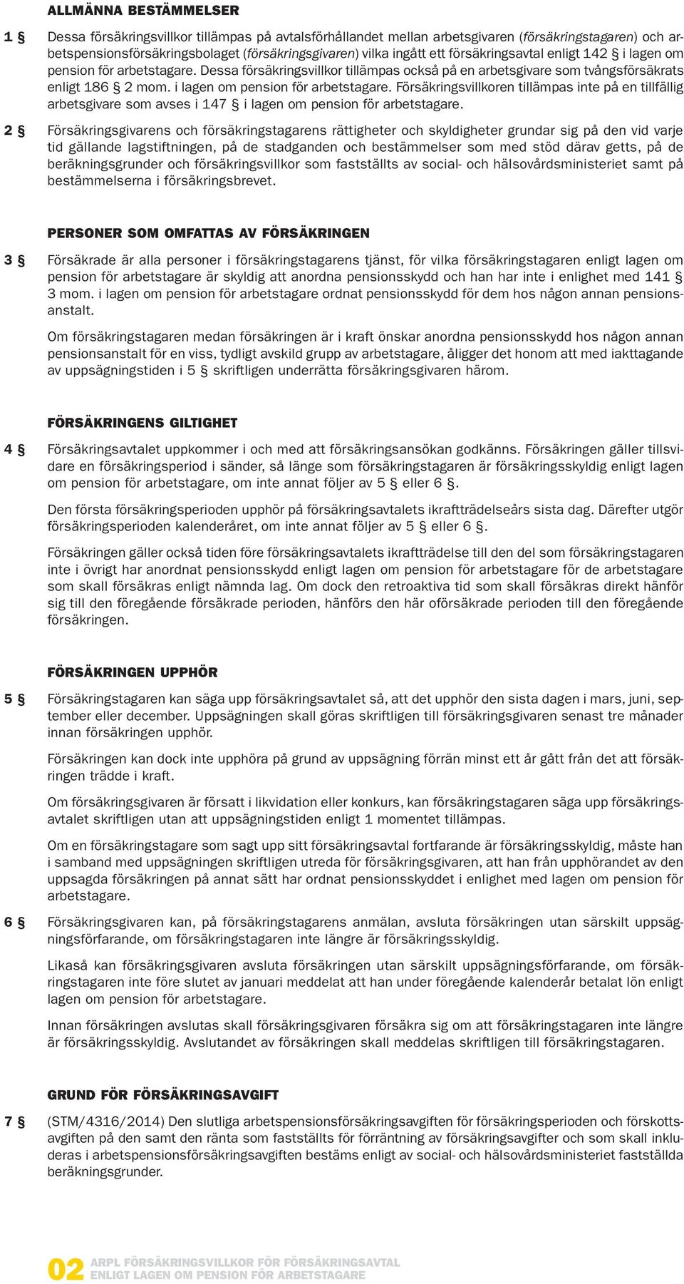 2 Försäkringsgivarens och försäkringstagarens rättigheter och skyldigheter grundar sig på den vid varje tid gällande lagstiftningen, på de stadganden och bestämmelser som med stöd därav getts, på de