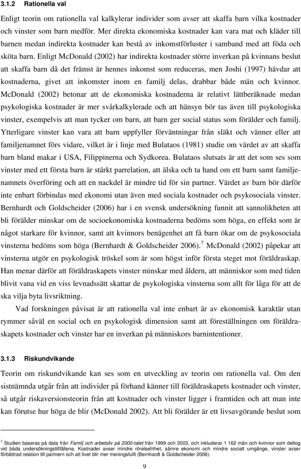 Enligt McDonald (2002) har indirekta kostnader större inverkan på kvinnans beslut att skaffa barn då det främst är hennes inkomst som reduceras, men Joshi (1997) hävdar att kostnaderna, givet att
