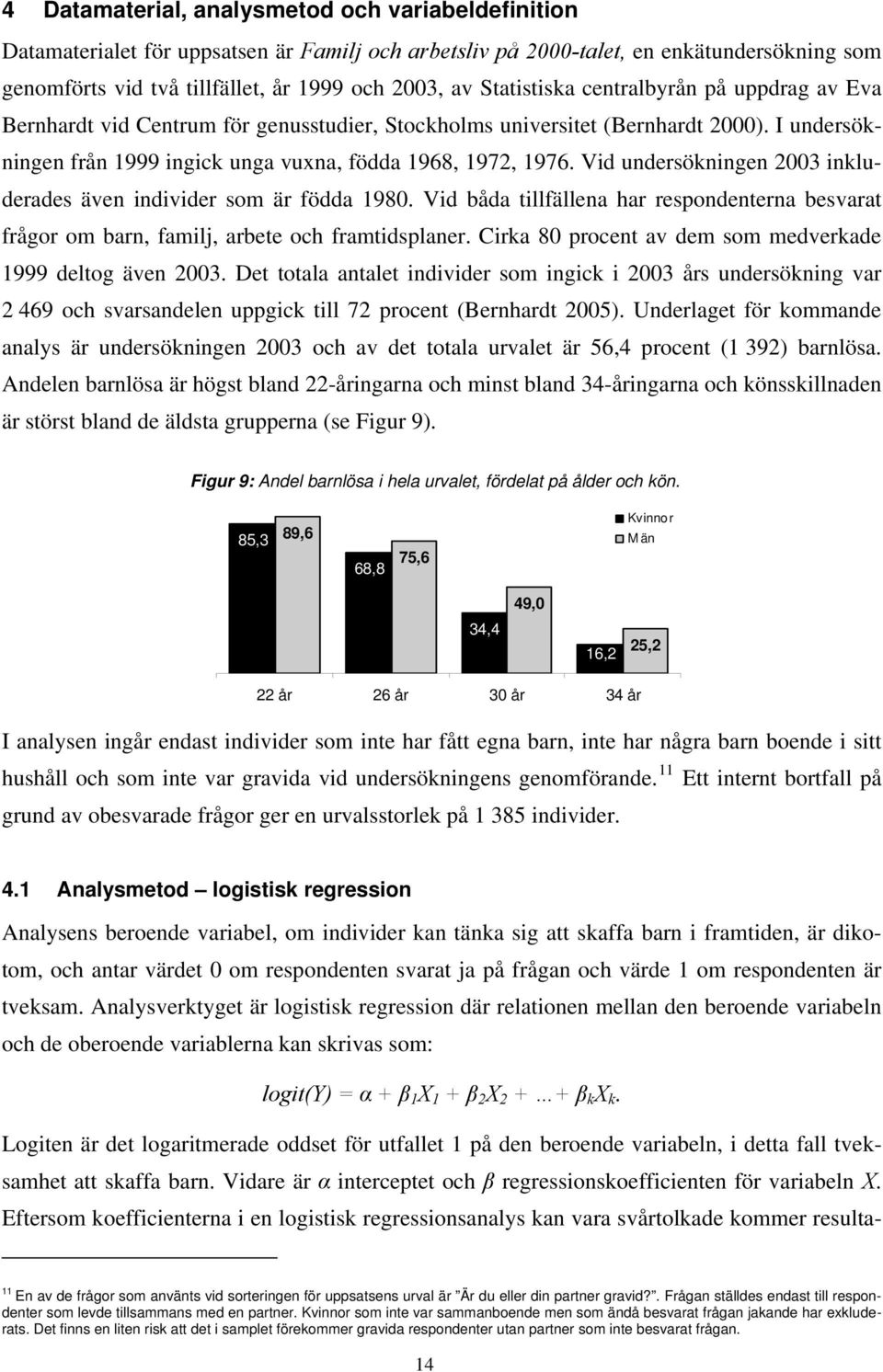 Vid undersökningen 2003 inkluderades även individer som är födda 1980. Vid båda tillfällena har respondenterna besvarat frågor om barn, familj, arbete och framtidsplaner.
