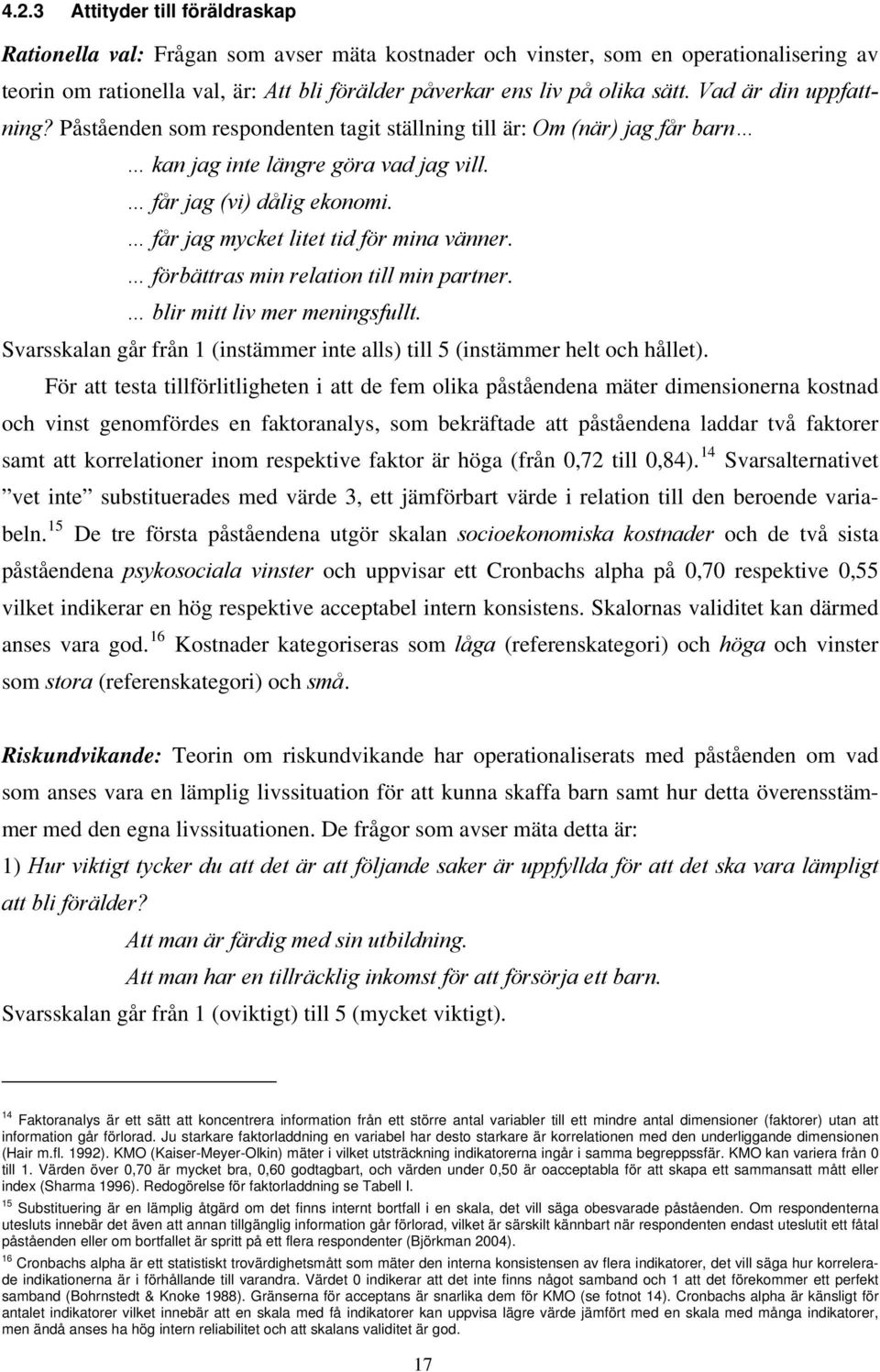 får jag mycket litet tid för mina vänner. förbättras min relation till min partner. blir mitt liv mer meningsfullt. Svarsskalan går från 1 (instämmer inte alls) till 5 (instämmer helt och hållet).