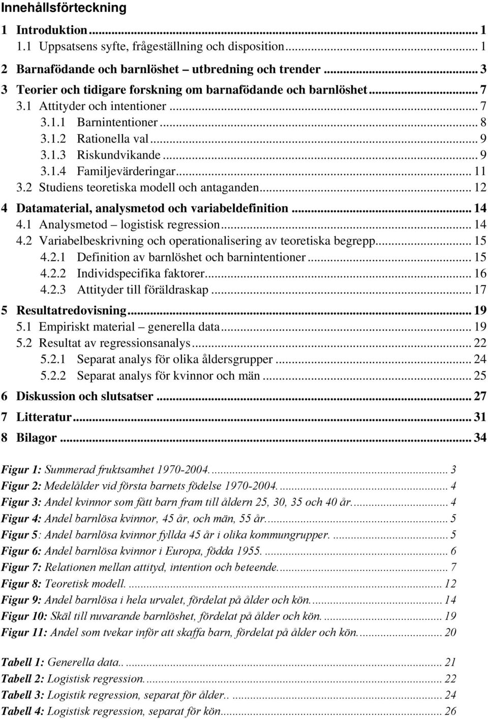 .. 11 3.2 Studiens teoretiska modell och antaganden... 12 4 Datamaterial, analysmetod och variabeldefinition... 14 4.1 Analysmetod logistisk regression... 14 4.2 Variabelbeskrivning och operationalisering av teoretiska begrepp.