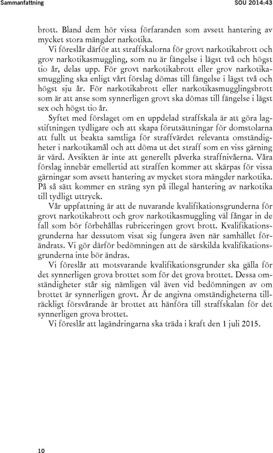 För grovt narkotikabrott eller grov narkotikasmuggling ska enligt vårt förslag dömas till fängelse i lägst två och högst sju år.