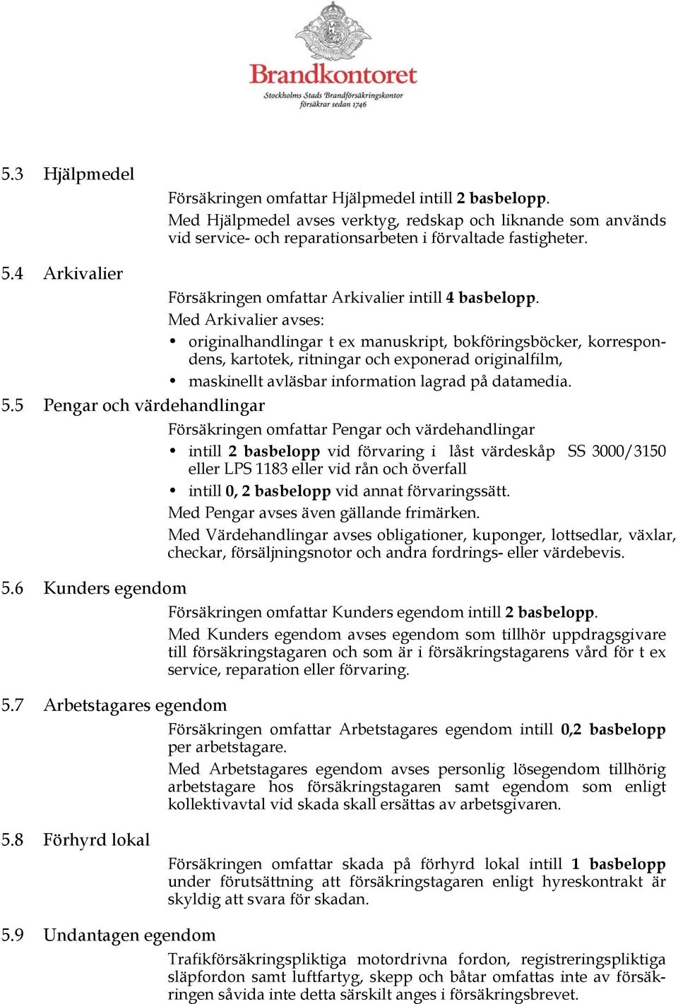 Med Arkivalier avses: originalhandlingar t ex manuskript, bokföringsböcker, korrespondens, kartotek, ritningar och exponerad originalfilm, maskinellt avläsbar information lagrad på datamedia. 5.