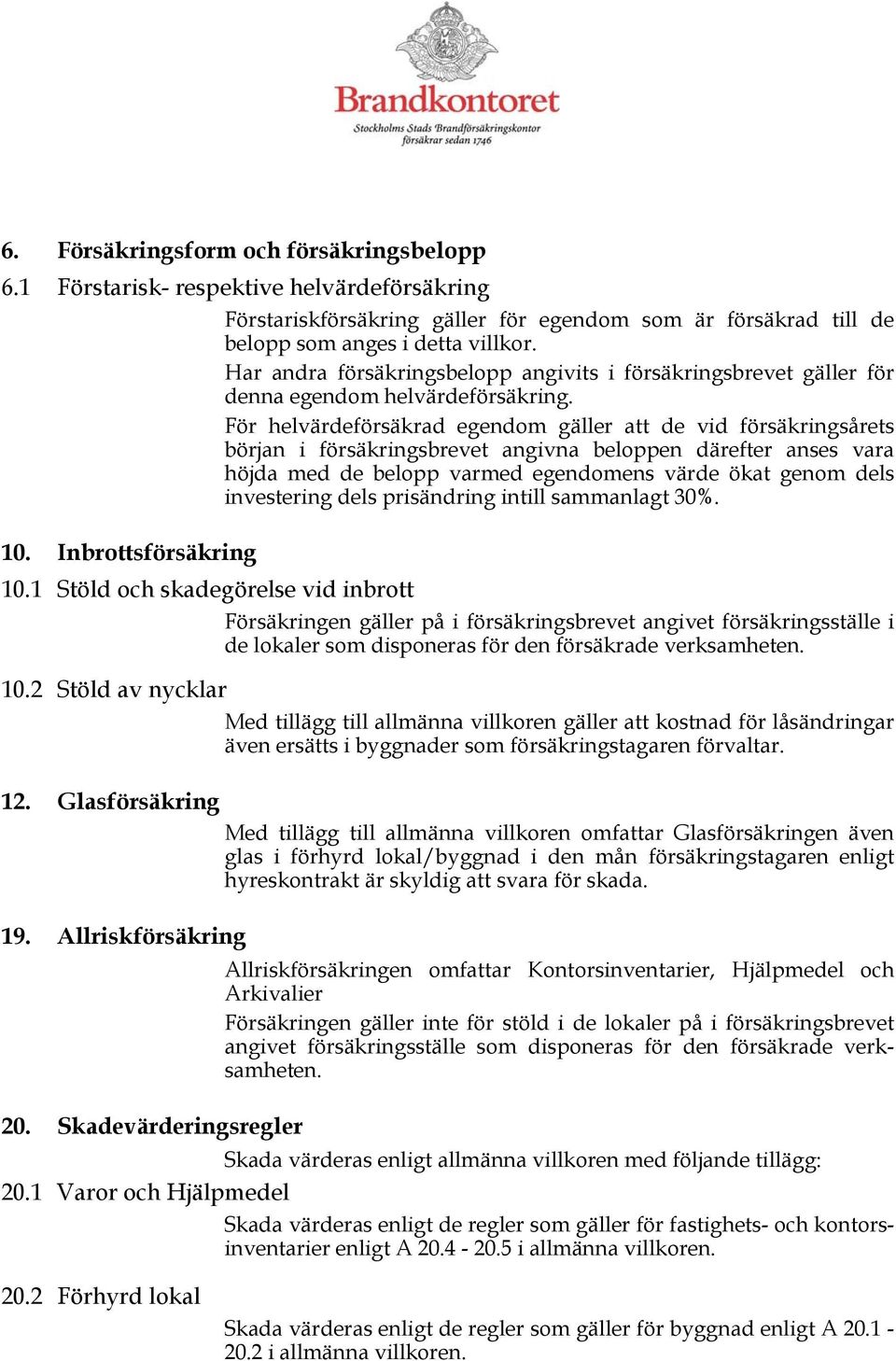 För helvärdeförsäkrad egendom gäller att de vid försäkringsårets början i försäkringsbrevet angivna beloppen därefter anses vara höjda med de belopp varmed egendomens värde ökat genom dels