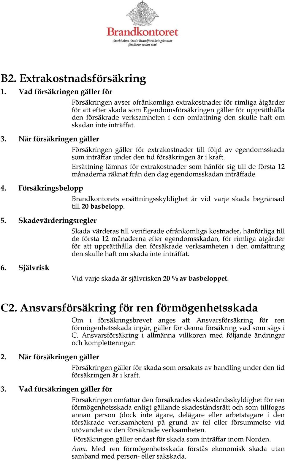 omfattning den skulle haft om skadan inte inträffat. 3. När försäkringen gäller Försäkringen gäller för extrakostnader till följd av egendomsskada som inträffar under den tid försäkringen är i kraft.