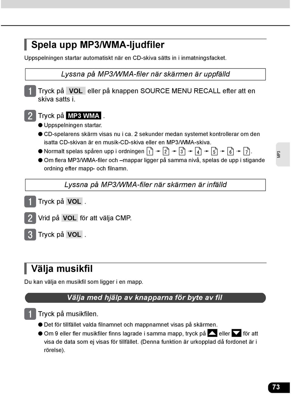 2 sekunder medan systemet kontrollerar om den isatta CD-skivan är en musik-cd-skiva eller en /WMA-skiva. Normalt spelas spåren upp i ordningen.