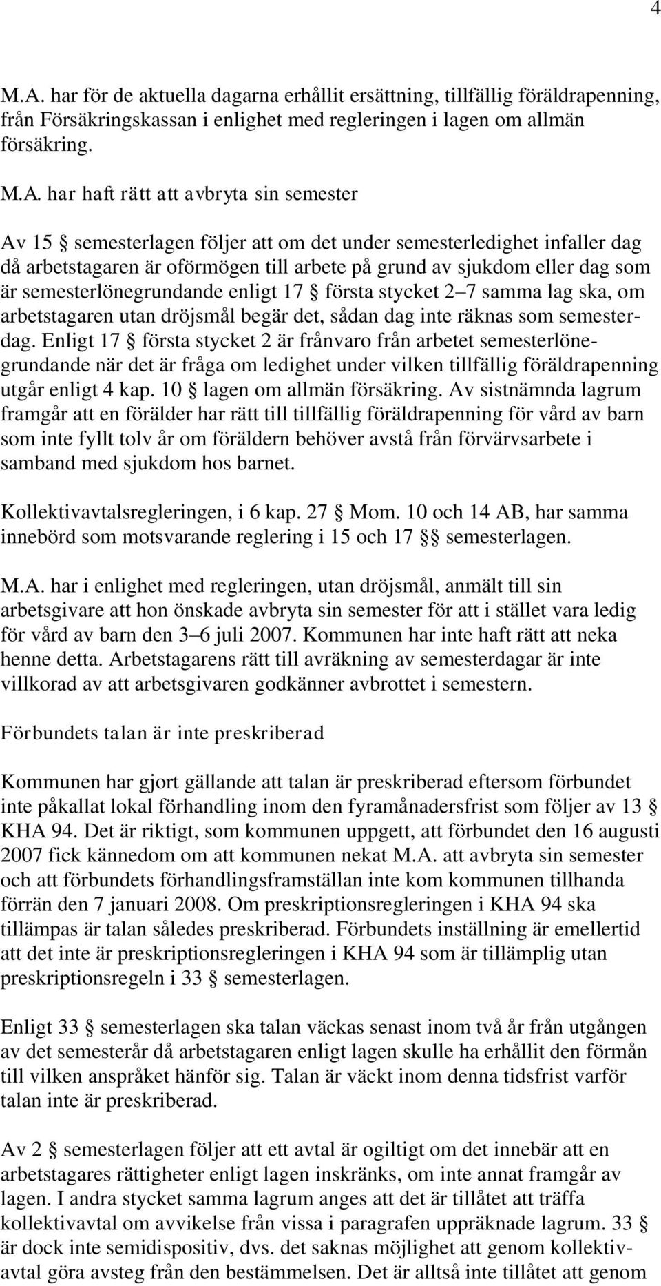 har haft rätt att avbryta sin semester Av 15 semesterlagen följer att om det under semesterledighet infaller dag då arbetstagaren är oförmögen till arbete på grund av sjukdom eller dag som är